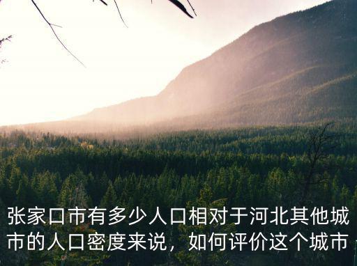 張家口市有多少人口相對于河北其他城市的人口密度來說，如何評價這個城市