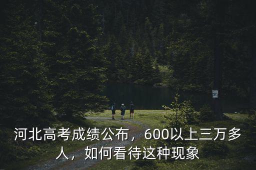 河北高考成績公布，600以上三萬多人，如何看待這種現象