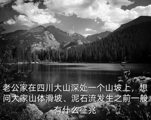 老公家在四川大山深處一個山坡上，想問大家山體滑坡、泥石流發生之前一般有什么征兆