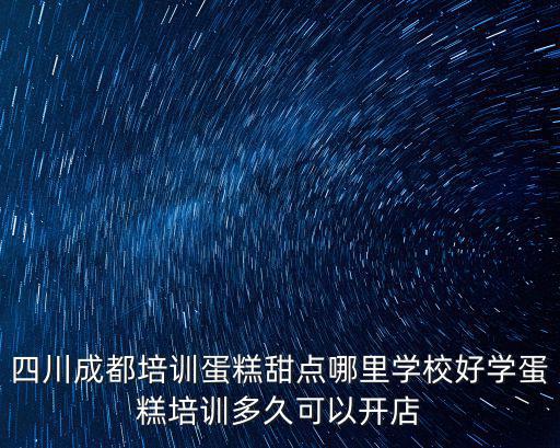 四川成都培訓蛋糕甜點哪里學校好學蛋糕培訓多久可以開店