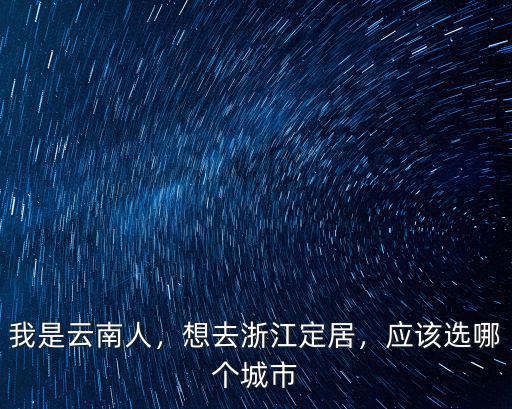 我是云南人，想去浙江定居，應該選哪個城市