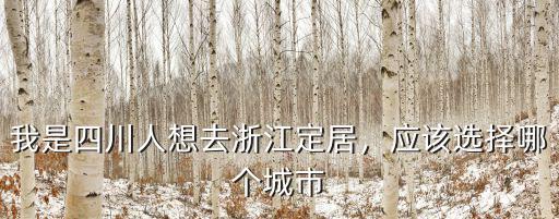 四川人去浙江定居哪里好,我是四川人想去浙江定居