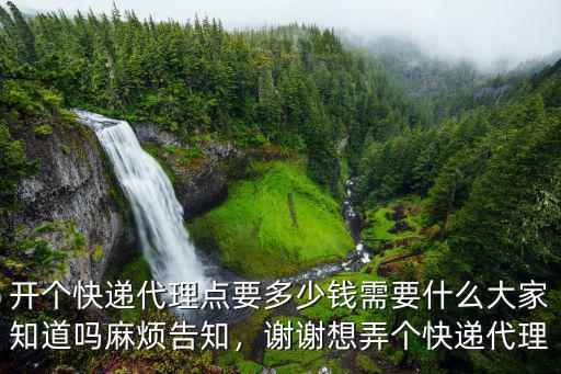 開個快遞代理點要多少錢需要什么大家知道嗎麻煩告知，謝謝想弄個快遞代理