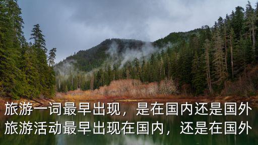 旅游一詞最早出現，是在國內還是國外旅游活動最早出現在國內，還是在國外