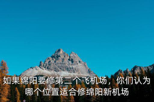 如果綿陽要修第二個飛機場，你們認為哪個位置適合修綿陽新機場
