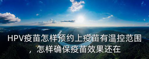 HPV疫苗怎樣預約上疫苗有溫控范圍，怎樣確保疫苗效果還在
