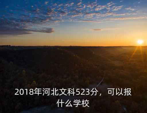 2018年河北文科523分，可以報什么學校