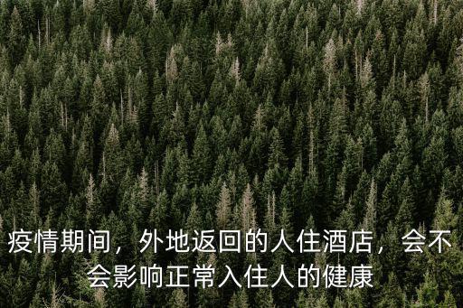 疫情期間，外地返回的人住酒店，會不會影響正常入住人的健康