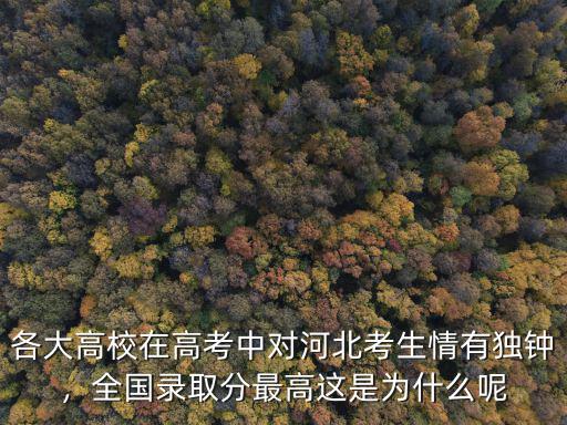 各大高校在高考中對河北考生情有獨鐘，全國錄取分最高這是為什么呢