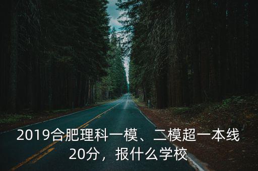 2019合肥理科一模、二模超一本線20分，報什么學校