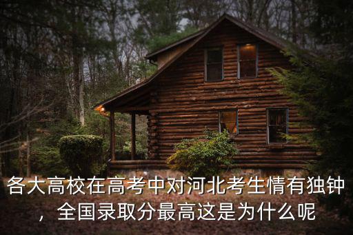 各大高校在高考中對河北考生情有獨鐘，全國錄取分最高這是為什么呢