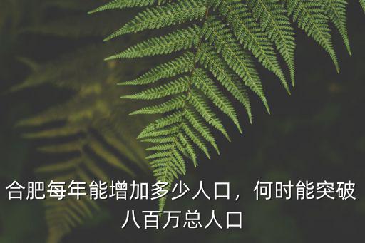 合肥常駐人口增加了多少,合肥每年能增加多少人口