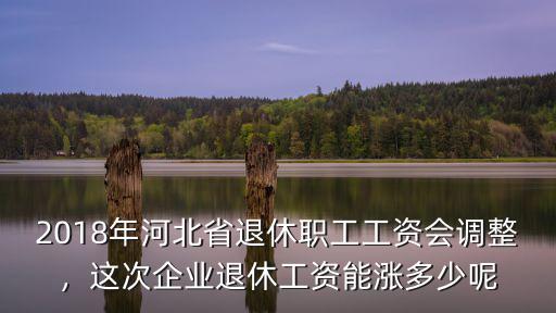 21年河北企業退休漲多少,這次企業退休工資能漲多少呢