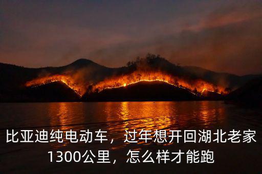比亞迪純電動車，過年想開回湖北老家1300公里，怎么樣才能跑