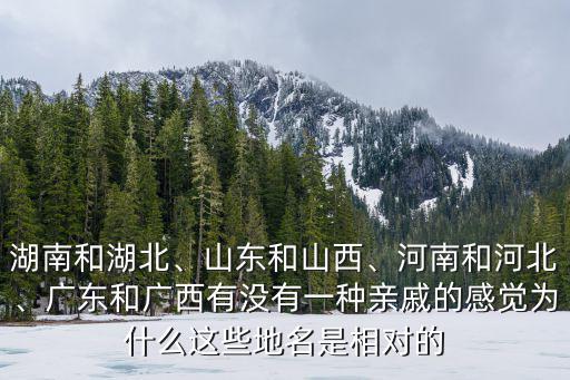 湖南和湖北、山東和山西、河南和河北、廣東和廣西有沒(méi)有一種親戚的感覺(jué)為什么這些地名是相對(duì)的
