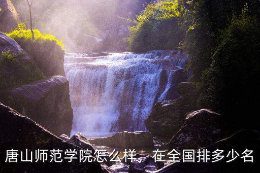 唐山師范學(xué)院怎么樣，在全國(guó)排多少名