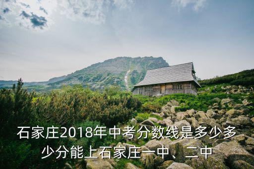石家莊2018年中考分數線是多少多少分能上石家莊一中、二中
