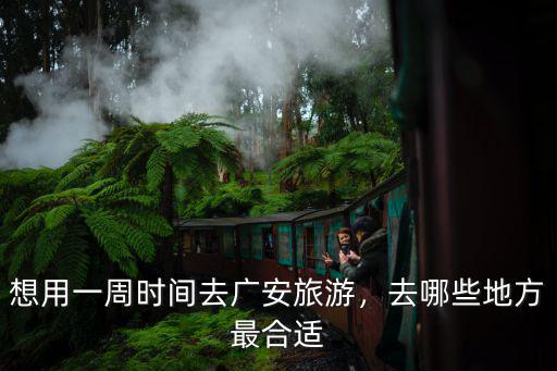 廣安哪里旅游最好去,想用一周時間去廣安旅游