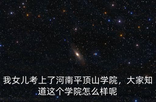 我女兒考上了河南平頂山學院，大家知道這個學院怎么樣呢