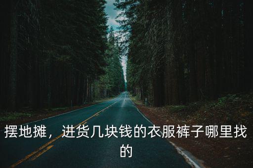 成都擺地攤的衣服在哪里進貨,想在成都擺地攤