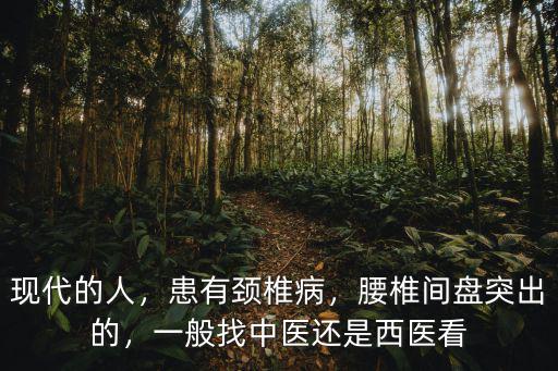 現代的人，患有頸椎病，腰椎間盤突出的，一般找中醫(yī)還是西醫(yī)看