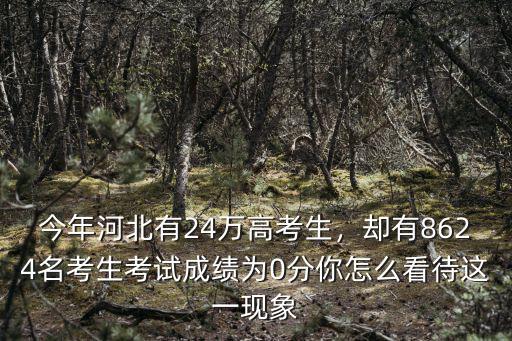 今年河北有24萬高考生，卻有8624名考生考試成績為0分你怎么看待這一現象