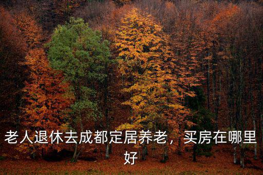 成都養老哪里最好,成都哪個區生活最好