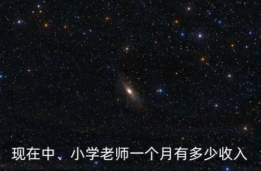 現(xiàn)在中、小學(xué)老師一個(gè)月有多少收入