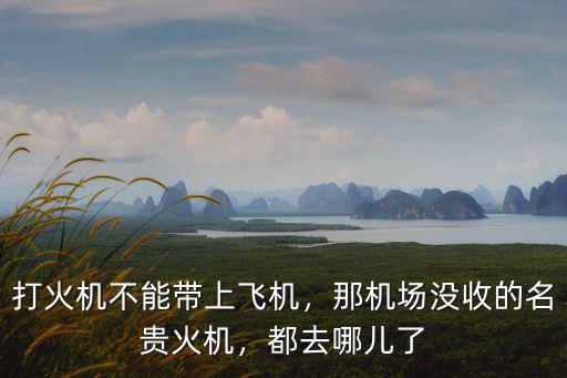 成都機場哪里有火機,那機場沒收的名貴火機