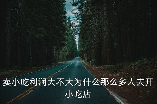 湖北開一家小吃店利潤怎么樣,為什么那么多人去開小吃店