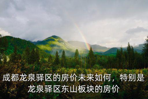 成都龍泉驛區房源房價哪里房好,成都龍泉驛區的房價未來如何