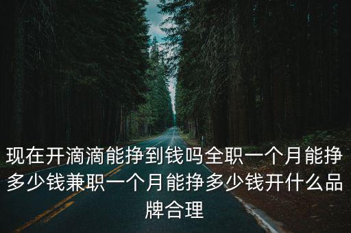 現(xiàn)在開滴滴能掙到錢嗎全職一個(gè)月能掙多少錢兼職一個(gè)月能掙多少錢開什么品牌合理