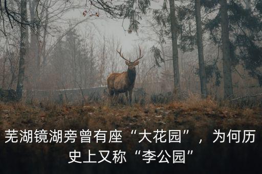 蕪湖鏡湖旁曾有座“大花園”，為何歷史上又稱“李公園”