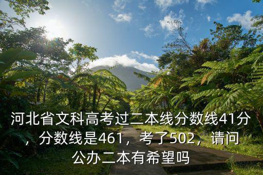 河北省文科高考過二本線分數線41分，分數線是461，考了502，請問公辦二本有希望嗎