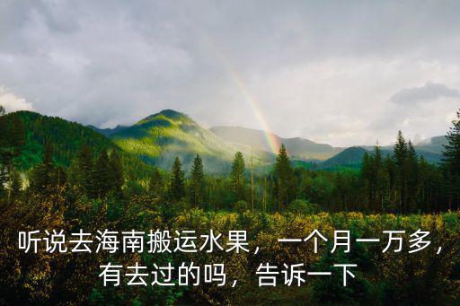 邢臺(tái)去海南多少錢一個(gè)月,聽(tīng)說(shuō)去海南搬運(yùn)水果