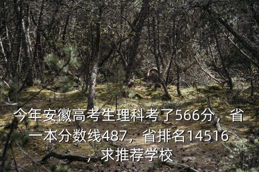 今年安徽高考生理科考了566分，省一本分數線487，省排名14516，求推薦學校