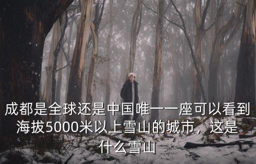 成都是全球還是中國唯一一座可以看到海拔5000米以上雪山的城市，這是什么雪山