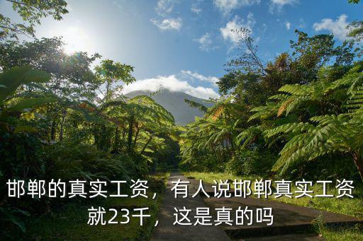 邯鄲的真實工資，有人說邯鄲真實工資就23千，這是真的嗎
