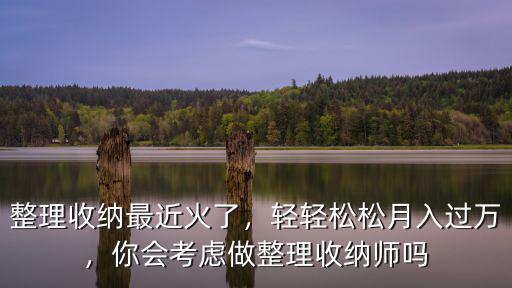 開封尉氏收納整理師收入怎么樣,整理收納師的收入一般是多少