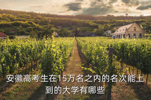 安徽高考生在15萬名之內(nèi)的名次能上到的大學(xué)有哪些