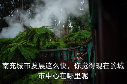 未來(lái)綿陽(yáng)城中心在哪里,綿陽(yáng)在未來(lái)20年