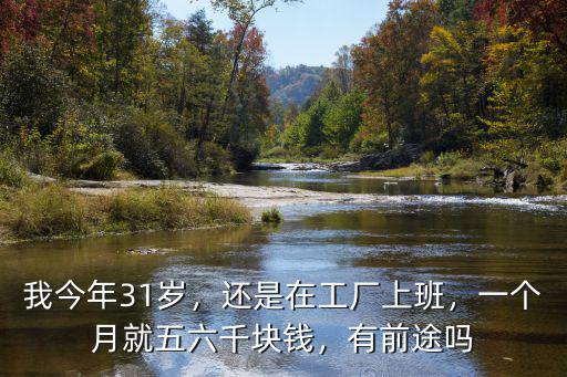 我今年31歲，還是在工廠上班，一個月就五六千塊錢，有前途嗎