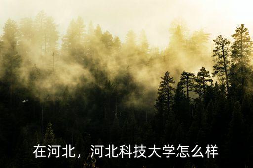 在河北，河北科技大學怎么樣