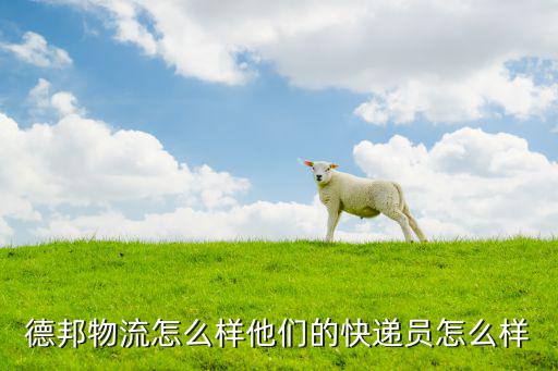 德邦物流怎么樣他們的快遞員怎么樣