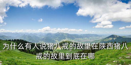 為什么有人說豬八戒的故里在陜西豬八戒的故里到底在哪