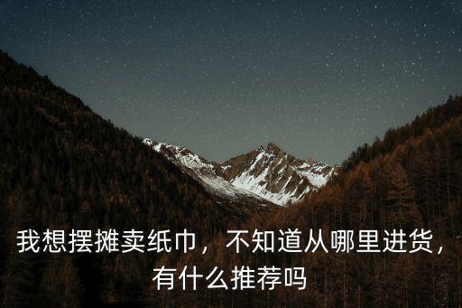 成都擺攤在哪里進貨,想在成都擺地攤