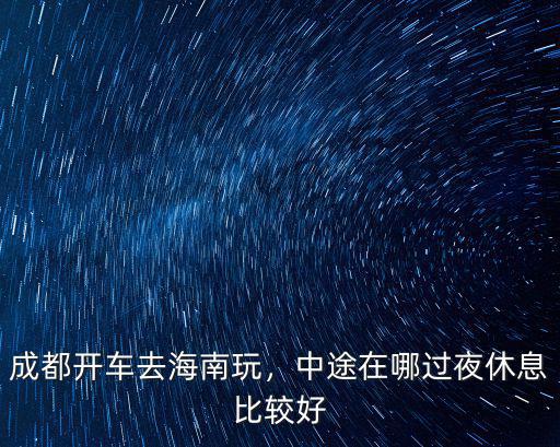 成都哪里能休息好,中途在哪過夜休息比較好
