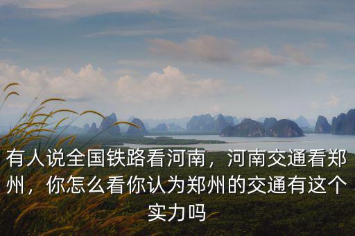 有人說全國鐵路看河南，河南交通看鄭州，你怎么看你認為鄭州的交通有這個實力嗎
