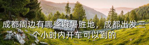 成都周邊有哪些避暑勝地，成都出發(fā)三個(gè)小時(shí)內(nèi)開車可以到的