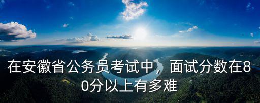 合肥國考多少分進面試,國考筆試多少分可以進面試